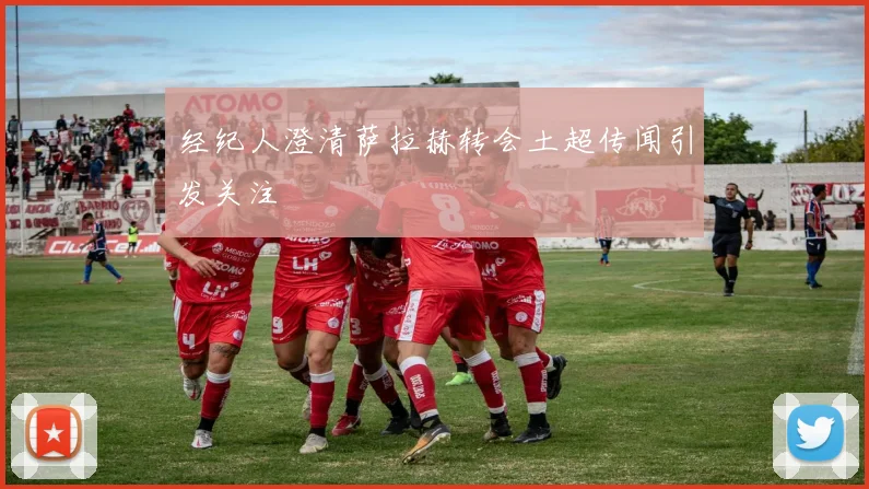 经纪人澄清萨拉赫转会土超传闻引发关注
