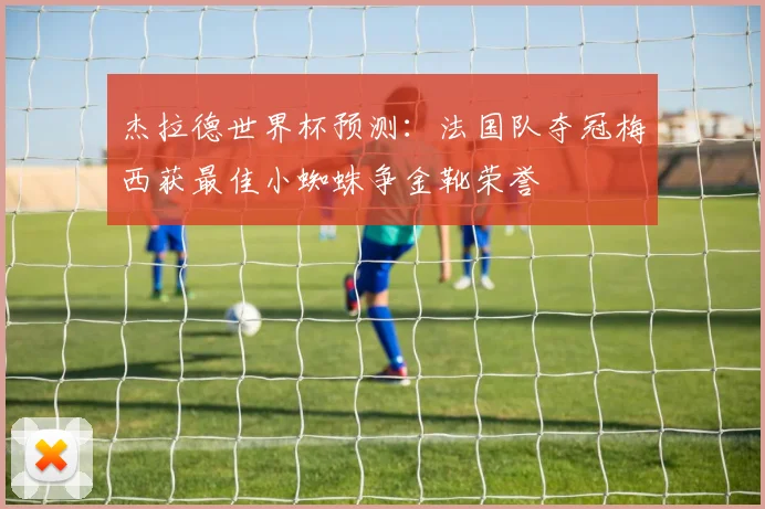杰拉德世界杯预测：法国队夺冠梅西获最佳小蜘蛛争金靴荣誉