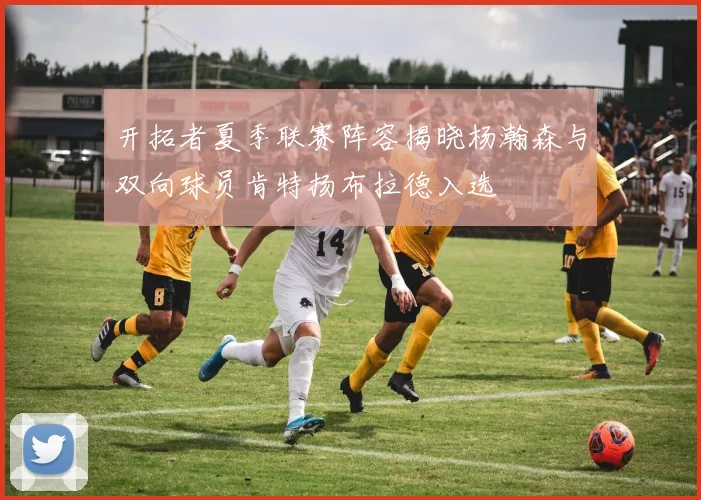 开拓者夏季联赛阵容揭晓杨瀚森与双向球员肯特扬布拉德入选