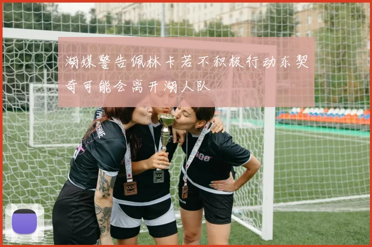 湖媒警告佩林卡若不积极行动东契奇可能会离开湖人队